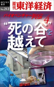 “死の谷”を越えて ～バイオベンチャー列伝4～―週刊東洋経済eビジネス新書No.212