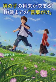 男の子の将来が決まる！ 10歳までの「言葉がけ」