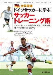 世界最強ドイツサッカーに学ぶサッカートレーニング術：ゲームに勝つための想像力、素早い状況判断、攻守の切り替えが身につく