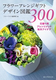 フラワーアレンジギフトデザイン図鑑300：花贈り用アレンジメント制作アイデア