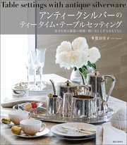 アンティークシルバーのティータイム・テーブルセッティング：食卓を彩る銀器の種類・扱い方と上手なおもてなし