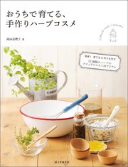 おうちで育てる、手作りハーブコスメ：簡単！ 育て方＆作り方付き 22種類のハーブのナチュラルコスメ39アイテム