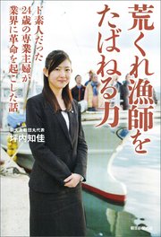 荒くれ漁師をたばねる力 ド素人だった24歳の専業主婦が業界に革命を起こした話