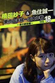 槙田紗子＆魚住誠一 東京山手線一周大作戦 vol.18 ～夜の新宿編～