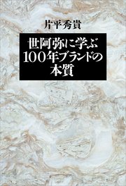 世阿弥に学ぶ 100年ブランドの本質