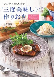 シンプル仕込みで“三度美味しい”作りおき ―和、洋、中華またはエスニックのごちそうレシピ