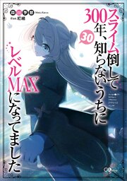スライム倒して３００年、知らないうちにレベルＭＡＸになってました 30巻