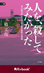 人を、殺してみたかった 名古屋大学女子学生・殺人事件の真相 （角川ebook nf）