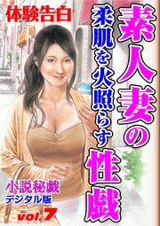 【体験告白】素人妻の柔肌を火照らす性戯 ～『小説秘戯』デジタル版 vol.7～