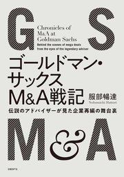 ゴールドマン・サックスM＆A戦記 伝説のアドバイザーが見た企業再編の舞台裏