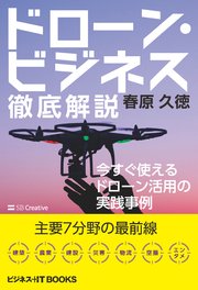 ドローン・ビジネス徹底解説 今すぐ使えるドローン活用の実践事例