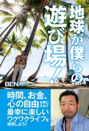 地球が僕らの遊び場！ 時間、お金、心の自由を手に入れて最幸に楽しいワクワクライフを満喫しよう！
