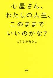 心屋さん、わたしの人生、このままでいいのかな？