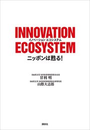 INNOVATION ECOSYSTEM ニッポンは甦る！