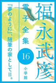 福永武彦 電子全集16 『夢のように』、随筆の家としてII。