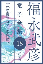 福永武彦 電子全集18 『死の島』、ロマンの完結。