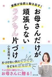 家族が自然と動きだす！ お母さんだけが頑張らないラクちん片づけ