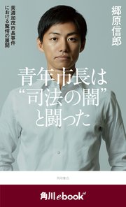 青年市長は“司法の闇”と闘った 美濃加茂市長事件における驚愕の展開 （角川ebook nf）