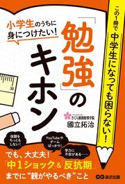 小学生のうちに身につけたい！「勉強」のキホン―――「中1ショック」＆「反抗期」までに【親がやるべき】こと