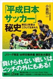 「平成日本サッカー」秘史 熱狂と歓喜はこうして生まれた