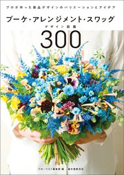 ブーケ・アレンジメント・スワッグデザイン図鑑300：プロが作った商品デザインのバリエーションとアイデア