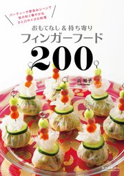 おもてなし＆持ち寄りフィンガーフード200：パーティーや家呑みシーンで気の利く華やかなひと口サイズの料理