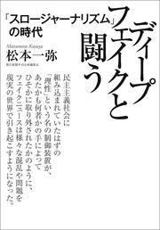 ディープフェイクと闘う 「スロージャーナリズム」の時代