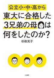 公立小・中・高から東大に合格した3兄弟の母は何をしたのか？