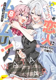 わたしが恋人になれるわけないじゃん、ムリムリ！（※ムリじゃなかった！？） 8