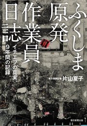 ふくしま原発作業員日誌 イチエフの真実、9年間の記録
