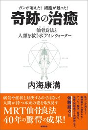ガンが消えた！ 細胞が甦った！ 奇跡の治癒 仙骨良法（MRT）と人類を救う水「アミンウォーター」