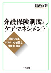 介護保険制度とケアマネジメント ―創設20年に向けた検証と今後の展望