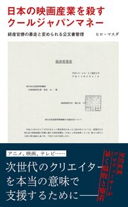 日本の映画産業を殺すクールジャパンマネー～経産官僚の暴走と歪められる公文書管理～