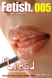 Fetish.005 Lips [fetish 005「口唇」& feti style「口唇図鑑」改訂版］