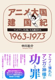 アニメ大国 建国紀 1963－1973 テレビアニメを築いた先駆者たち