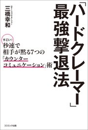 「ハードクレーマー」最強撃退法 すごい！秒速で相手が黙る7つの「カウンターコミュニケーション」術