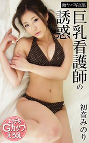 巨乳看護師の誘惑 初音みのり 激ヤバ写真集