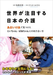 【電子版だけの特別編収録】世界が注目する日本の介護 あおいけあ で見つけた じいちゃん・ばあちゃんとの向き合い方