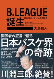 B.LEAGUE（Bリーグ）誕生 日本スポーツビジネス秘史