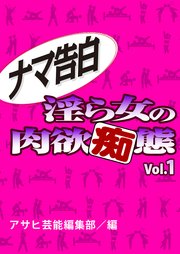 ナマ告白 淫ら女の肉欲痴態Vol.1