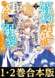 【合本版1-2巻】成り行きで婚約を申し込んだ弱気貧乏令嬢ですが、何故か次期公爵様に溺愛されて囚われています