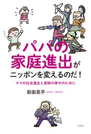 パパの家庭進出がニッポンを変えるのだ！～ママの社会進出と家族の幸せのために～