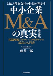 M＆A仲介会社の社長が明かす 中小企業M＆Aの真実 決定版