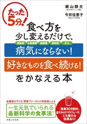 たった5分！ 食べ方を少し変えるだけで、「病気にならない！」「好きなものを食べ続ける！」をかなえる本