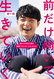 前だけ向いて生きていく 陰キャ大学生の僕が動画クリエイターになったワケ