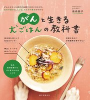 がんと生きる 犬ごはんの教科書：がんにかかった愛犬の体調や症状に合わせた食材の選び方、レシピ、与え方の基本がわかる