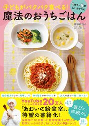 子どもがパクパク食べる！ 魔法のおうちごはん - 1歳半～5歳 これ1冊でOK！ -