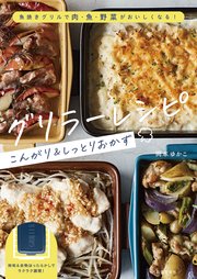 グリラーレシピ こんがり＆しっとりおかず 魚焼きグリルで肉・魚・野菜がおいしくなる！