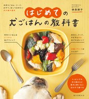 はじめての犬ごはんの教科書：手作りごはん・フード・おやつ、知っておきたい犬の食の基本