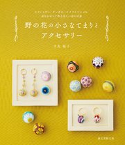 野の花の小さなてまりとアクセサリー：ヒメジョオン、タンポポ、ヒメツルソバetc. 糸をかがって作る美しい花の世界